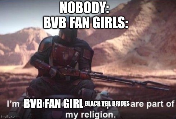 I'm a ___. ____ are part of my religion | NOBODY: 

BVB FAN GIRLS:; BLACK VEIL BRIDES; BVB FAN GIRL | image tagged in i'm a ___ ____ are part of my religion | made w/ Imgflip meme maker