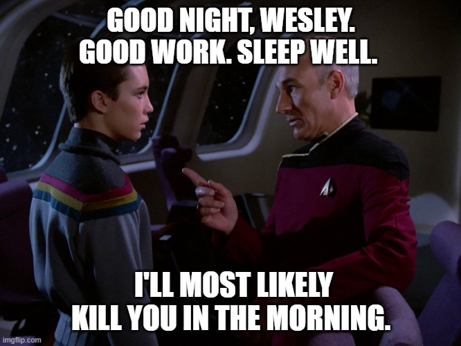Wesley Crusher | GOOD NIGHT, WESLEY. GOOD WORK. SLEEP WELL. I'LL MOST LIKELY KILL YOU IN THE MORNING. | image tagged in picard | made w/ Imgflip meme maker