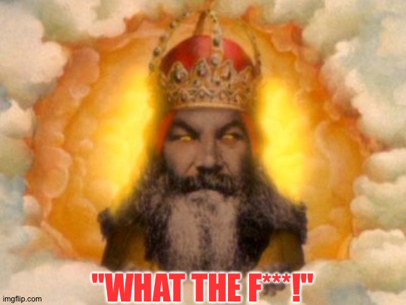 Monty Python God | "WHAT THE F***!" | image tagged in monty python god | made w/ Imgflip meme maker