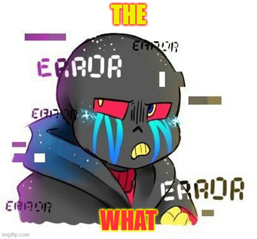 the what | THE; WHAT | image tagged in error sans,the what | made w/ Imgflip meme maker