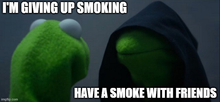 Smoke 'em, if ya got 'em | I'M GIVING UP SMOKING; HAVE A SMOKE WITH FRIENDS | image tagged in memes,evil kermit | made w/ Imgflip meme maker