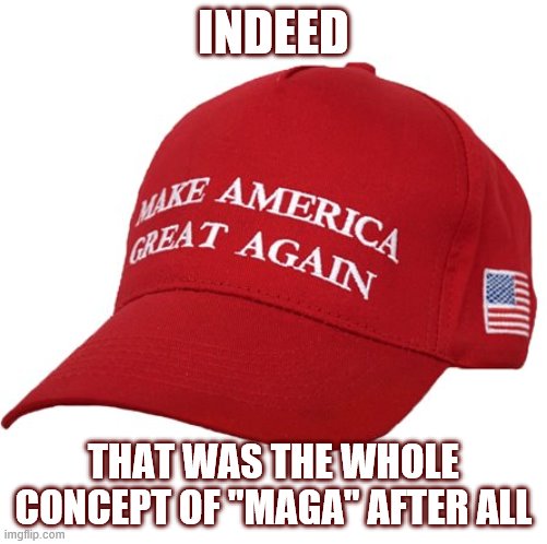 Why is Trump, of all people, suggesting those who forget their history are doomed to repeat it? | INDEED; THAT WAS THE WHOLE CONCEPT OF "MAGA" AFTER ALL | image tagged in maga hat,maga,trump is a moron,conservative hypocrisy,trump is an asshole,donald trump is an idiot | made w/ Imgflip meme maker