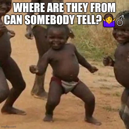 Third World Success Kid Meme | WHERE ARE THEY FROM CAN SOMEBODY TELL?🤷‍♂️ | image tagged in memes,third world success kid | made w/ Imgflip meme maker
