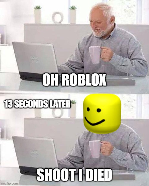 robox | OH ROBLOX; 13 SECONDS LATER; SHOOT I DIED | image tagged in memes,hide the pain harold | made w/ Imgflip meme maker