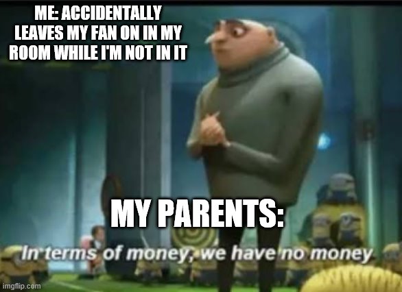 In terms of money | ME: ACCIDENTALLY LEAVES MY FAN ON IN MY ROOM WHILE I'M NOT IN IT; MY PARENTS: | image tagged in in terms of money | made w/ Imgflip meme maker