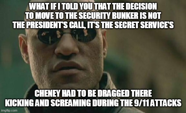 Matrix Morpheus Meme | WHAT IF I TOLD YOU THAT THE DECISION TO MOVE TO THE SECURITY BUNKER IS NOT THE PRESIDENT'S CALL, IT'S THE SECRET SERVICE'S CHENEY HAD TO BE  | image tagged in memes,matrix morpheus | made w/ Imgflip meme maker