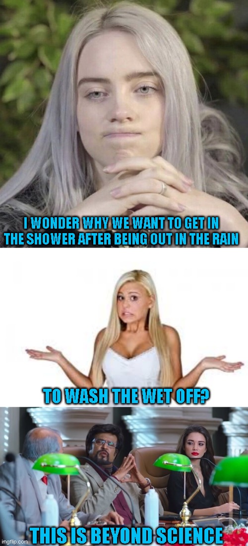 Stuff I think of while being rained on walking the dog | I WONDER WHY WE WANT TO GET IN THE SHOWER AFTER BEING OUT IN THE RAIN; TO WASH THE WET OFF? THIS IS BEYOND SCIENCE | image tagged in dumb blonde,this is beyond science stealthmode,billie eilish thinking | made w/ Imgflip meme maker
