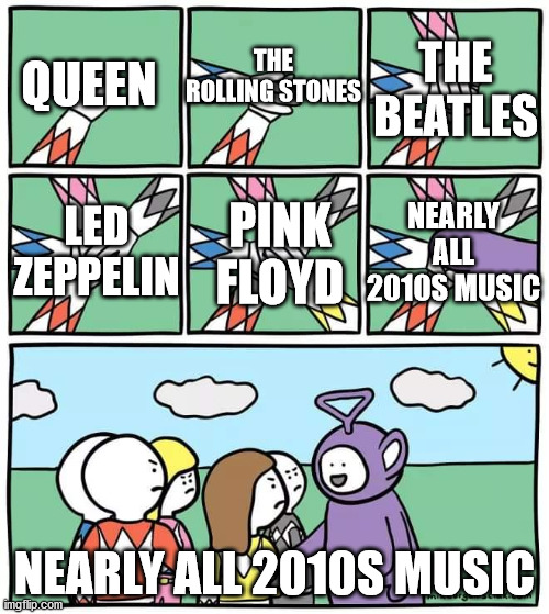 Power Ranger Teletubbies | THE ROLLING STONES; THE BEATLES; QUEEN; LED ZEPPELIN; NEARLY ALL 2010S MUSIC; PINK FLOYD; NEARLY ALL 2010S MUSIC | image tagged in power ranger teletubbies | made w/ Imgflip meme maker