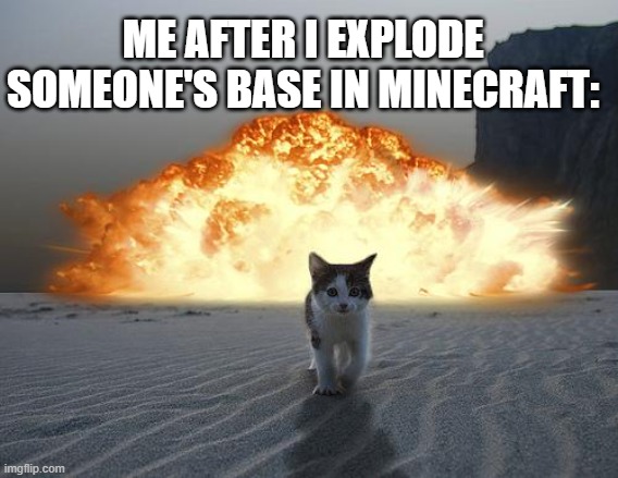 cat explosion | ME AFTER I EXPLODE SOMEONE'S BASE IN MINECRAFT: | image tagged in cat explosion,minecraft,exploding bases | made w/ Imgflip meme maker