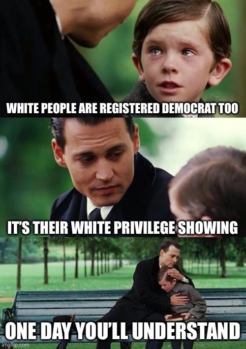 Finding Neverland Meme | WHITE PEOPLE ARE REGISTERED DEMOCRAT TOO IT’S THEIR WHITE PRIVILEGE SHOWING ONE DAY YOU’LL UNDERSTAND | image tagged in memes,finding neverland | made w/ Imgflip meme maker