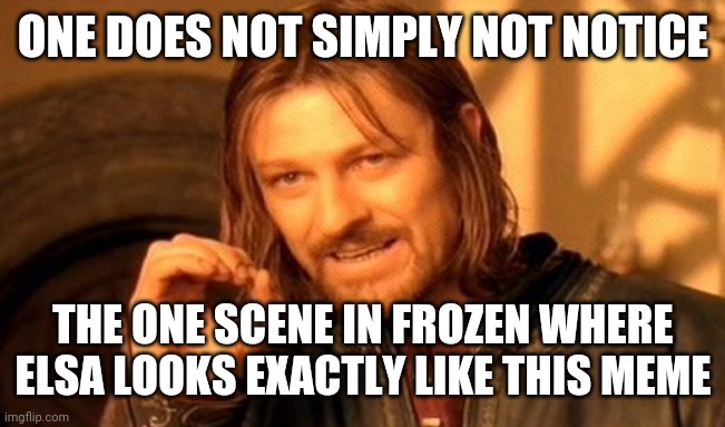 One Does Not Simply Meme | ONE DOES NOT SIMPLY NOT NOTICE; THE ONE SCENE IN FROZEN WHERE ELSA LOOKS EXACTLY LIKE THIS MEME | image tagged in memes,one does not simply | made w/ Imgflip meme maker