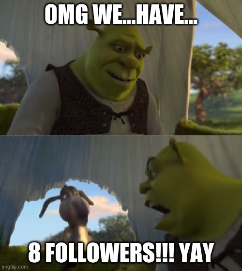 Could you not ___ for 5 MINUTES | OMG WE...HAVE... 8 FOLLOWERS!!! YAY | image tagged in could you not ___ for 5 minutes | made w/ Imgflip meme maker