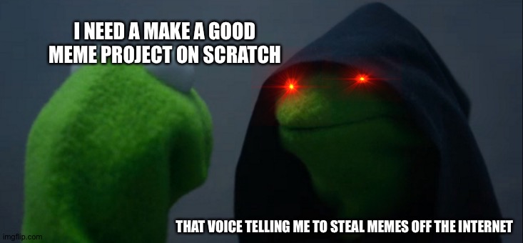 L | I NEED A MAKE A GOOD MEME PROJECT ON SCRATCH; THAT VOICE TELLING ME TO STEAL MEMES OFF THE INTERNET | image tagged in memes,evil kermit | made w/ Imgflip meme maker