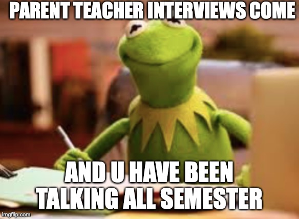 OOF | PARENT TEACHER INTERVIEWS COME; AND U HAVE BEEN TALKING ALL SEMESTER | image tagged in kermit the frog,teachers,embarrassed,student,talking | made w/ Imgflip meme maker