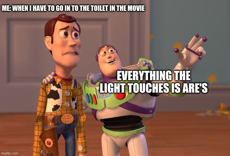 X, X Everywhere | ME: WHEN I HAVE TO GO IN TO THE TOILET IN THE MOVIE; EVERYTHING THE LIGHT TOUCHES IS ARE'S | image tagged in memes,x x everywhere | made w/ Imgflip meme maker