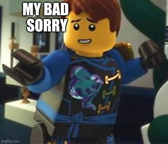 Use this if you make a mistake | MY BAD 
SORRY | image tagged in ninjago | made w/ Imgflip meme maker