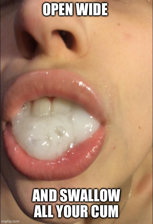 OPEN WIDE; AND SWALLOW ALL YOUR CUM | made w/ Imgflip meme maker