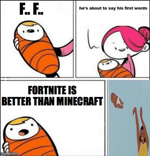 Fortnite sucks | F.. F.. FORTNITE IS BETTER THAN MINECRAFT | image tagged in baby first words,fortnite sucks,minecraft | made w/ Imgflip meme maker