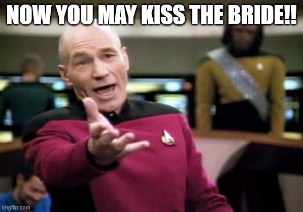 wedding | NOW YOU MAY KISS THE BRIDE!! | image tagged in memes,picard wtf | made w/ Imgflip meme maker