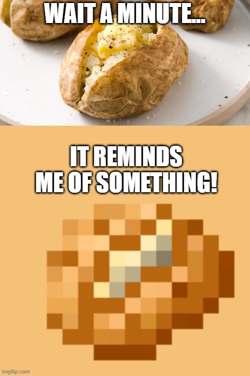Good old Minecraft potatoes... | WAIT A MINUTE... IT REMINDS ME OF SOMETHING! | image tagged in minecraft,potatoes,minecraft potato | made w/ Imgflip meme maker