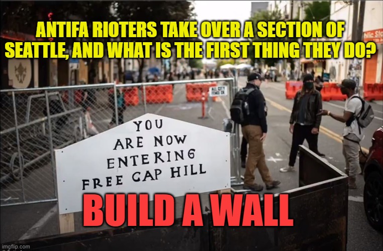 I thought walls dont work? #Antifastan The Liberal hypocrisy continues. | ANTIFA RIOTERS TAKE OVER A SECTION OF SEATTLE, AND WHAT IS THE FIRST THING THEY DO? BUILD A WALL | image tagged in the chaz,chaz,antifa,antifastan,seattle riots,seattle | made w/ Imgflip meme maker