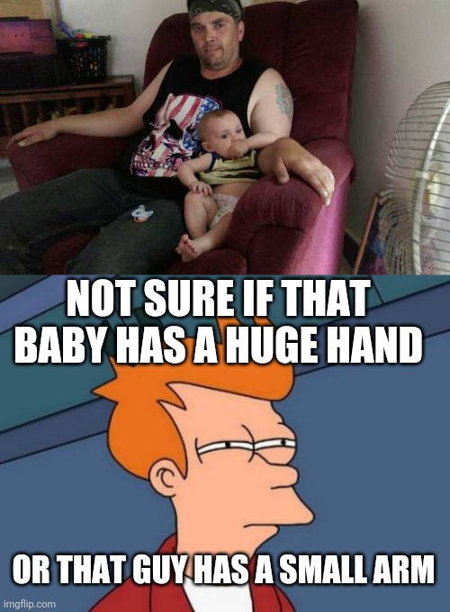 THEY'RE BOTH FREAKS | NOT SURE IF THAT BABY HAS A HUGE HAND; OR THAT GUY HAS A SMALL ARM | image tagged in memes,futurama fry,optical illusion | made w/ Imgflip meme maker