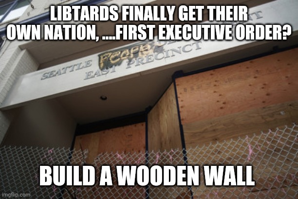 Chaz???? Really | LIBTARDS FINALLY GET THEIR OWN NATION, ....FIRST EXECUTIVE ORDER? BUILD A WOODEN WALL | image tagged in funny memes,politics | made w/ Imgflip meme maker