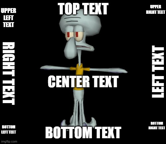 What have I've done? | UPPER LEFT TEXT; UPPER RIGHT TEXT; TOP TEXT; LEFT TEXT; RIGHT TEXT; CENTER TEXT; BOTTOM RIGHT TEXT; BOTTOM LEFT TEXT; BOTTOM TEXT | image tagged in squidward t-pose | made w/ Imgflip meme maker