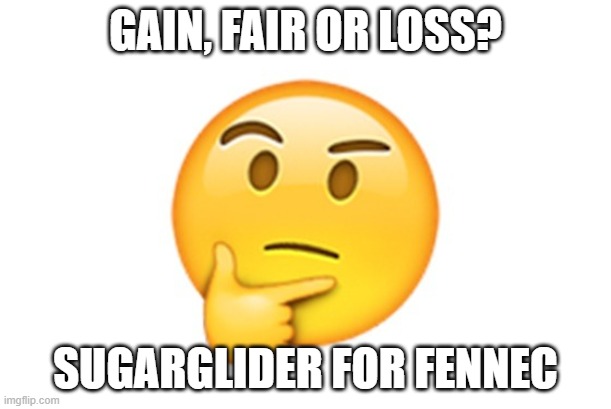 Thinking emoji | GAIN, FAIR OR LOSS? SUGARGLIDER FOR FENNEC | image tagged in thinking emoji | made w/ Imgflip meme maker
