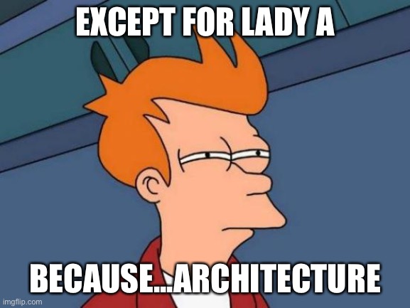 Futurama Fry Meme | EXCEPT FOR LADY A BECAUSE...ARCHITECTURE | image tagged in memes,futurama fry | made w/ Imgflip meme maker