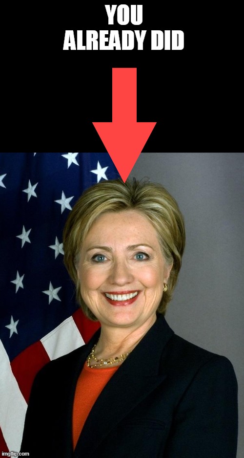 Hillary Clinton Meme | YOU ALREADY DID | image tagged in memes,hillary clinton | made w/ Imgflip meme maker