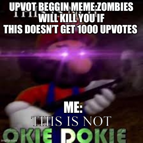 This is not okie dokie | UPVOT BEGGIN MEME:ZOMBIES WILL KILL YOU IF THIS DOESN’T GET 1000 UPVOTES; ME:; THIS IS NOT | image tagged in this is not okie dokie | made w/ Imgflip meme maker