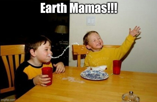 Yo Mamas So Fat Meme | Earth Mamas!!! | image tagged in memes,yo mamas so fat | made w/ Imgflip meme maker