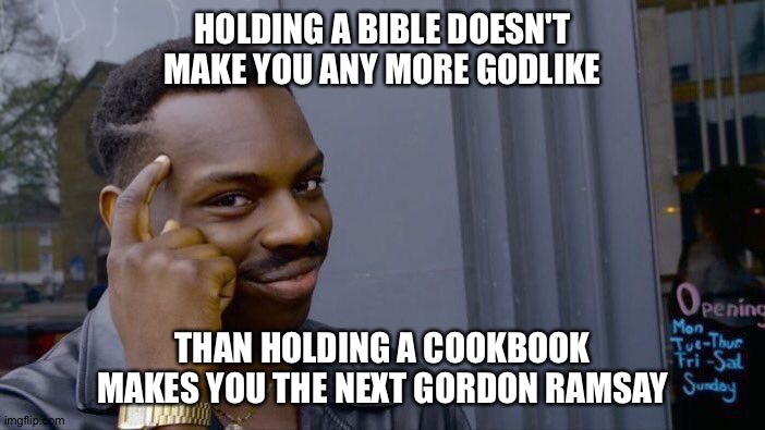 Memo to Trump at the church | HOLDING A BIBLE DOESN'T MAKE YOU ANY MORE GODLIKE; THAN HOLDING A COOKBOOK MAKES YOU THE NEXT GORDON RAMSAY | image tagged in memes,roll safe think about it | made w/ Imgflip meme maker