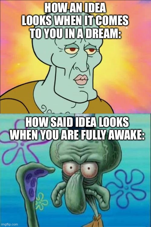 Dream ideas | HOW AN IDEA LOOKS WHEN IT COMES TO YOU IN A DREAM:; HOW SAID IDEA LOOKS WHEN YOU ARE FULLY AWAKE: | image tagged in memes,squidward | made w/ Imgflip meme maker