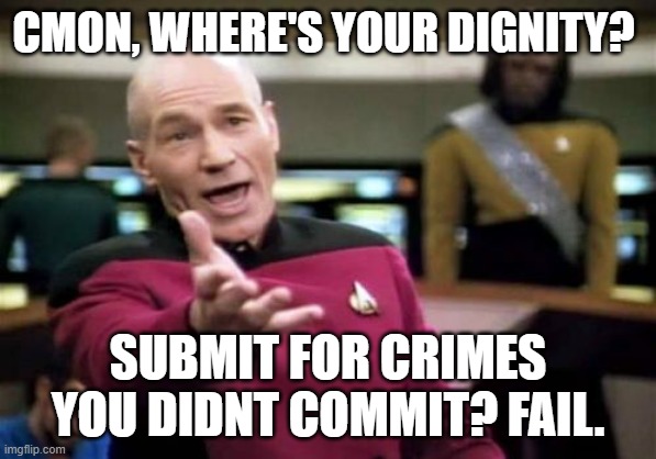 Picard Wtf Meme | CMON, WHERE'S YOUR DIGNITY? SUBMIT FOR CRIMES YOU DIDNT COMMIT? FAIL. | image tagged in memes,picard wtf | made w/ Imgflip meme maker