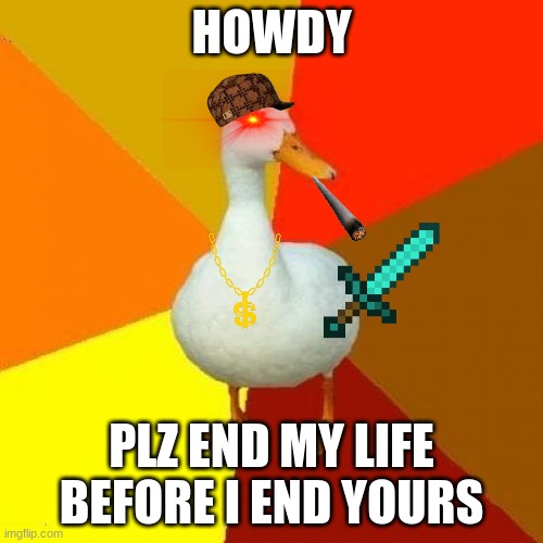 meme |  HOWDY; PLZ END MY LIFE BEFORE I END YOURS | image tagged in memes,tech impaired duck | made w/ Imgflip meme maker