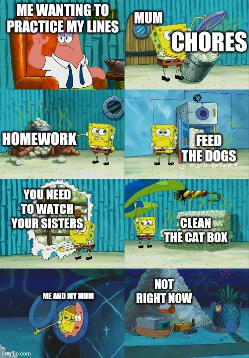 Exscuzzle me it's almost tech week | MUM; ME WANTING TO PRACTICE MY LINES; CHORES; FEED THE DOGS; HOMEWORK; YOU NEED TO WATCH YOUR SISTERS; CLEAN THE CAT BOX; NOT RIGHT NOW; ME AND MY MUM | image tagged in spongebob diapers meme,mum,parents,chores,theater | made w/ Imgflip meme maker