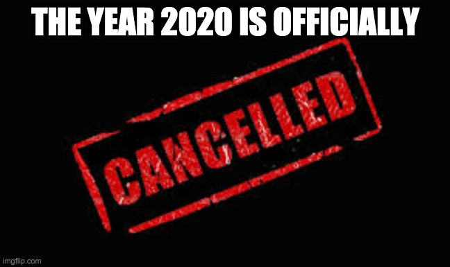 Reality | THE YEAR 2020 IS OFFICIALLY | image tagged in cancelled | made w/ Imgflip meme maker