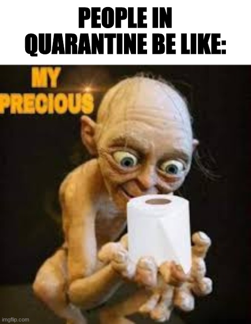 Quarantine Be Like | PEOPLE IN QUARANTINE BE LIKE: | image tagged in golem | made w/ Imgflip meme maker