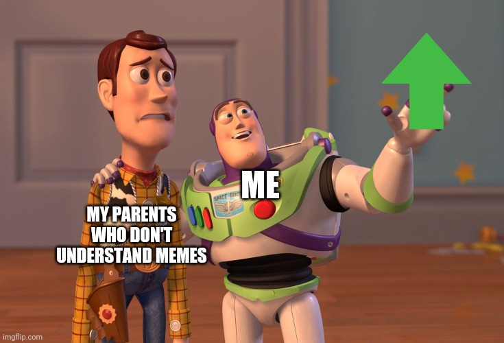X, X Everywhere Meme | ME; MY PARENTS WHO DON'T UNDERSTAND MEMES | image tagged in memes,x x everywhere | made w/ Imgflip meme maker