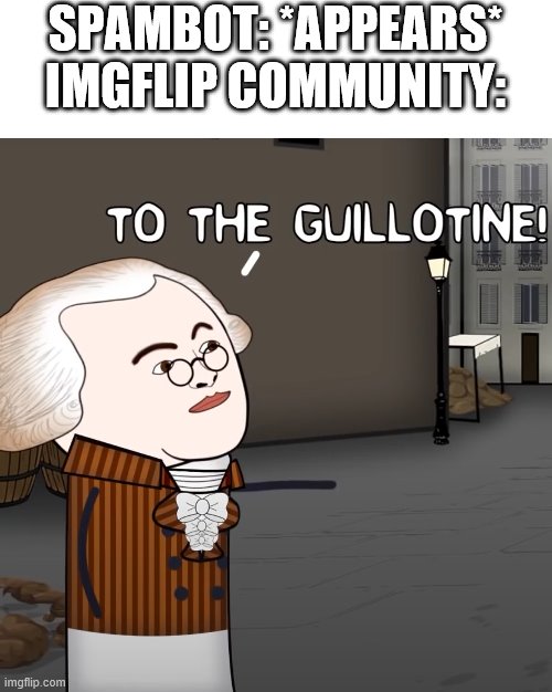 To The Guillotine! | SPAMBOT: *APPEARS*
IMGFLIP COMMUNITY: | image tagged in to the guillotine | made w/ Imgflip meme maker