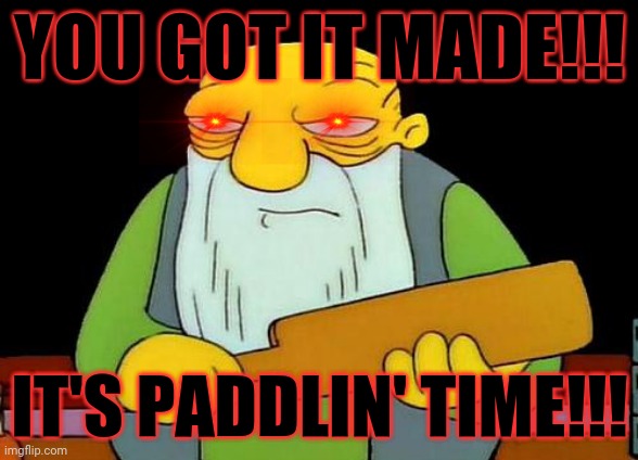 That's a paddlin' | YOU GOT IT MADE!!! IT'S PADDLIN' TIME!!! | image tagged in memes,that's a paddlin',savage memes | made w/ Imgflip meme maker