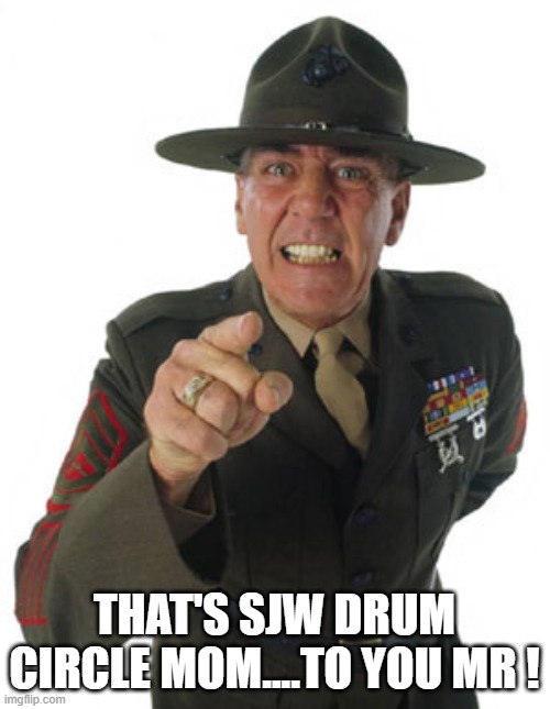 Gunny R. Lee Ermey | THAT'S SJW DRUM CIRCLE MOM....TO YOU MR ! | image tagged in gunny r lee ermey | made w/ Imgflip meme maker