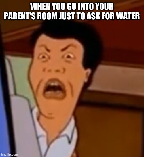 A new meme template | WHEN YOU GO INTO YOUR PARENT'S ROOM JUST TO ASK FOR WATER | image tagged in disgusted asian guy | made w/ Imgflip meme maker