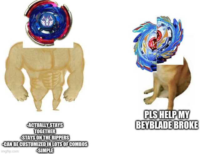 Buff Doge vs. Cheems Meme | -ACTUALLY STAYS TOGETHER
-STAYS ON THE RIPPERS
-CAN BE CUSTUMIZED IN LOTS OF COMBOS
-SIMPLE; PLS HELP MY BEYBLADE BROKE | image tagged in strong doge weak doge | made w/ Imgflip meme maker