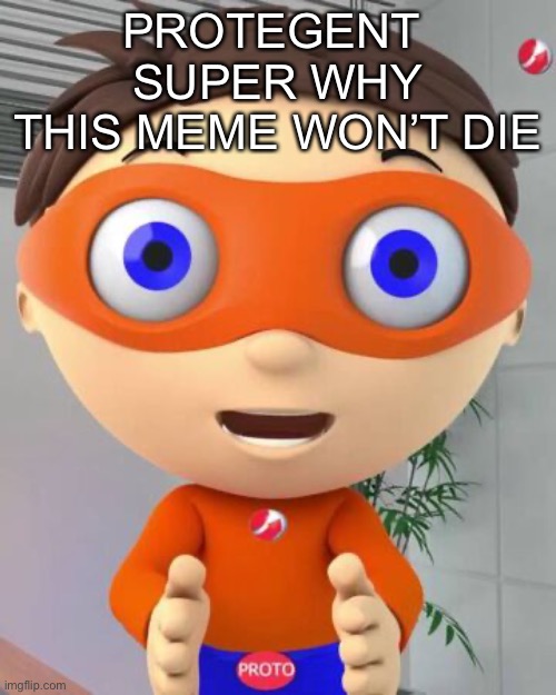 PROTEGENT 
SUPER WHY
THIS MEME WON’T DIE | image tagged in protegent yes | made w/ Imgflip meme maker