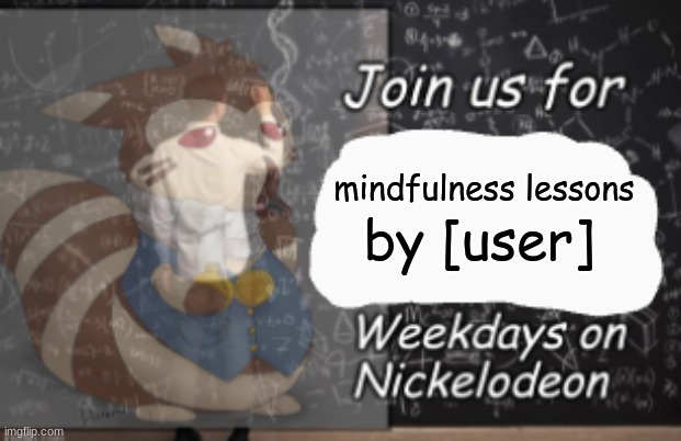 Join Us For | mindfulness lessons by [user] | image tagged in join us for | made w/ Imgflip meme maker