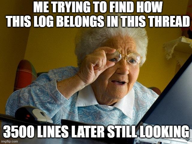 Grandma Finds The Internet Meme | ME TRYING TO FIND HOW THIS LOG BELONGS IN THIS THREAD; 3500 LINES LATER STILL LOOKING | image tagged in memes,grandma finds the internet | made w/ Imgflip meme maker
