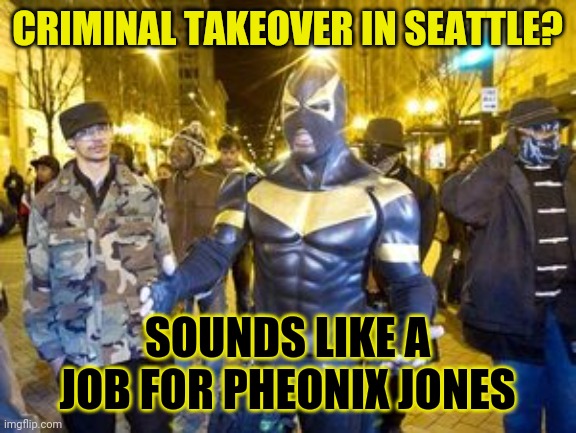 Pheonix To The Rescue | CRIMINAL TAKEOVER IN SEATTLE? SOUNDS LIKE A JOB FOR PHEONIX JONES | image tagged in phoenix jones | made w/ Imgflip meme maker
